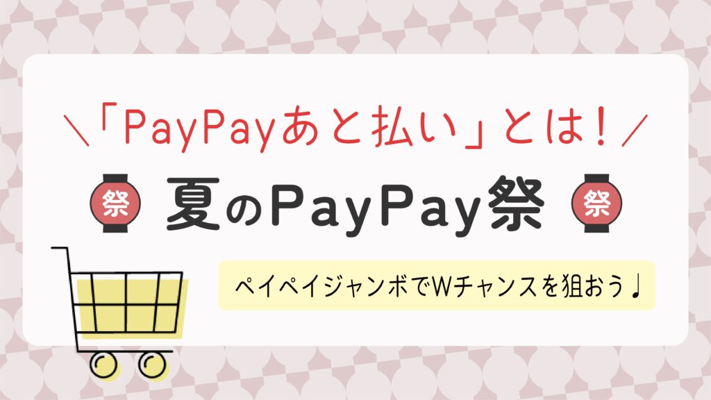 【夏のPayPay祭】「PayPayあと払い」と「PayPayカード」どっちがお得？