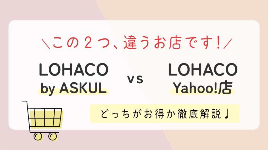【2023年版】LOHACO by ASKUL と LOHACO Yahoo!店の違いとは？どっちがお得？