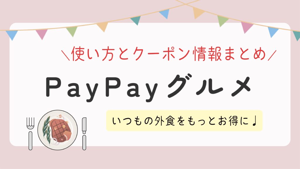 【PayPayグルメ】使い方とクーポン情報まとめ！いつもの外食をもっとお得に楽しもう♩