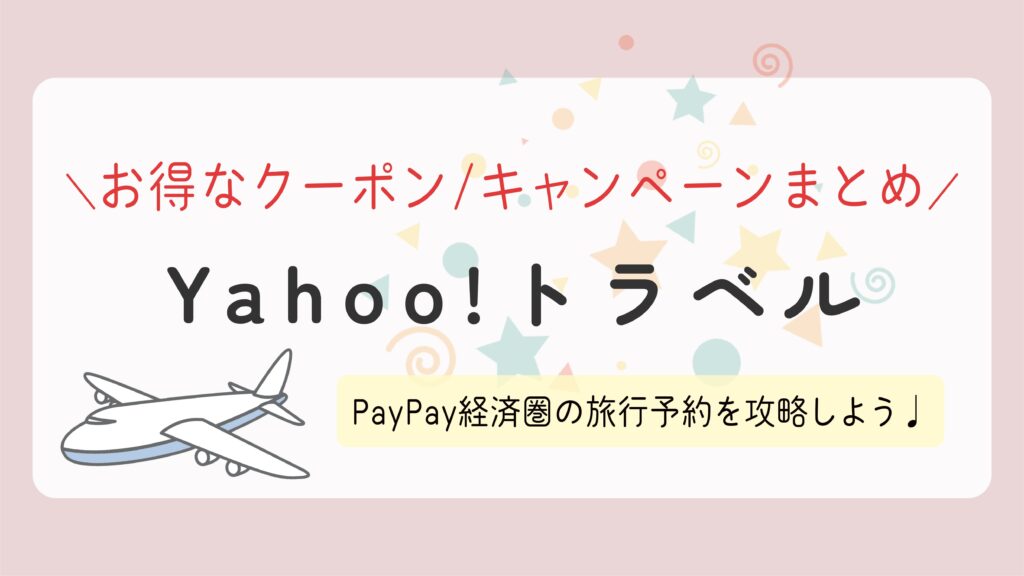 【Yahoo!トラベル】お得なクーポン/キャンペーンまとめ！PayPay経済圏の旅行予約を攻略しよう