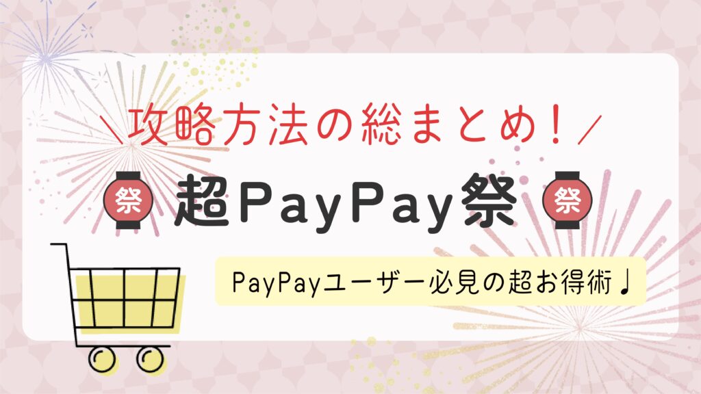 【超PayPay祭】知っておきたい攻略方法を総まとめ！PayPayユーザー必見のお得なキャンペーン