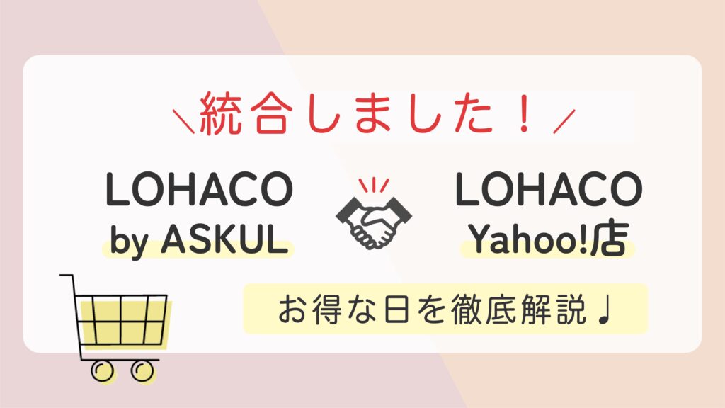 【2023年版】LOHACO by ASKUL と LOHACO Yahoo!店が統合！お得な日はいつ？